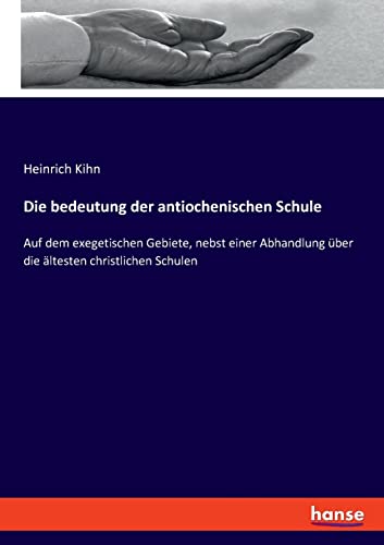 Die bedeutung der antiochenischen Schule: Auf dem exegetischen Gebiete, nebst einer Abhandlung über die ältesten christlichen Schulen