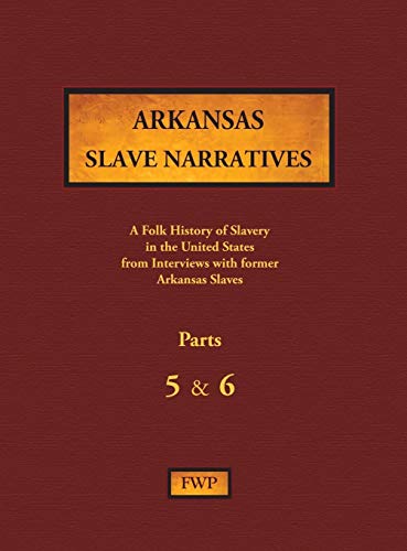 Arkansas Slave Narratives - Parts 5 & 6: A Folk History of Slavery in the United States from Interviews with Former Slaves (Fwp Slave Narratives)