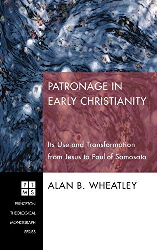 Patronage in Early Christianity: Its Use and Transformation from Jesus to Paul of Samosata (Princeton Theological Monograph)