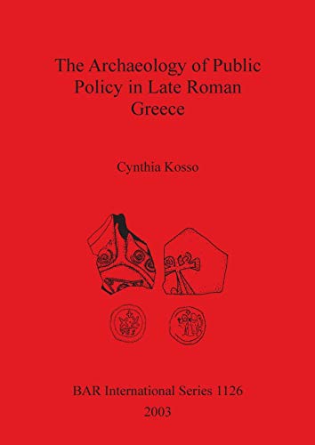 The Archaeology of Public Policy in Late Roman Greece (British Archaeological Reports British Series, Band 1126)