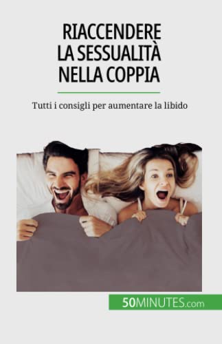 Riaccendere la sessualità nella coppia: Tutti i consigli per aumentare la libido