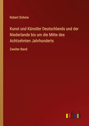 Kunst und Künstler Deutschlands und der Niederlande bis um die Mitte des Achtzehnten Jahrhunderts: Zweiter Band