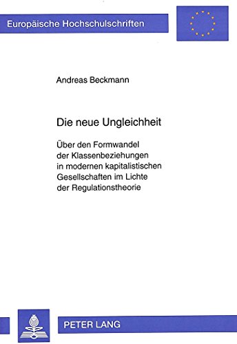 Die neue Ungleichheit: Über den Formwandel der Klassenbeziehungen in modernen kapitalistischen Gesellschaften im Lichte der Regulationstheorie (Europäische Hochschulschriften - Reihe XXXI)