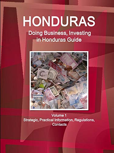 Honduras: Doing Business, Investing in Honduras Guide Volume 1 Strategic, Practical Information, Regulations, Contacts (World Business and Investment Library)