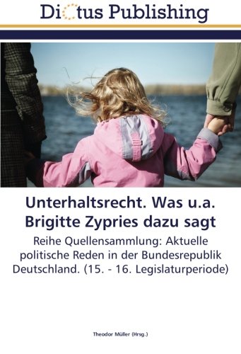 Unterhaltsrecht. Was u.a. Brigitte Zypries dazu sagt: Reihe Quellensammlung: Aktuelle politische Reden in der Bundesrepublik Deutschland. (15. - 16. Legislaturperiode)
