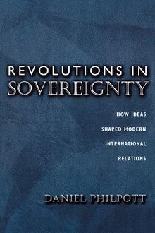 Revolutions in Sovereignty: How Ideas Shaped Modern International Relations (Princeton Studies in International History and Politics)