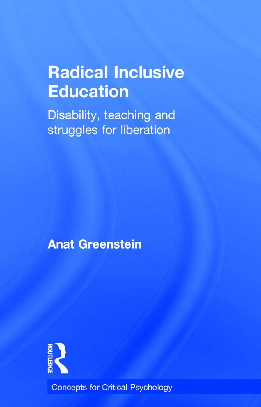 Radical Inclusive Education: Disability, teaching and struggles for liberation (Concepts for Critical Psychology: Disciplinary Boundaries Re-Thought)
