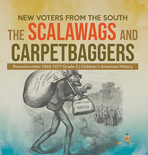 New Voters from the South: The Scalawags and Carpetbaggers Reconstruction 1865-1877 Grade 5 Children's American History