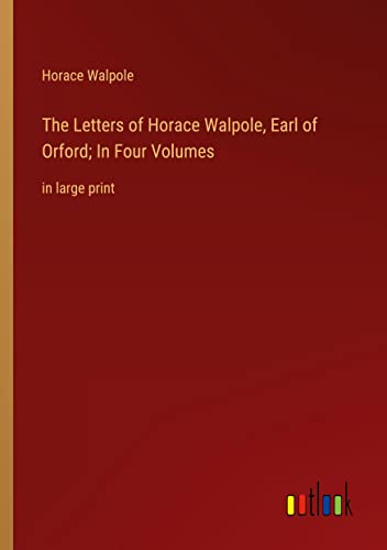 The Letters of Horace Walpole, Earl of Orford; In Four Volumes: in large print