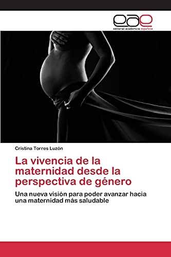 La vivencia de la maternidad desde la perspectiva de género: Una nueva visión para poder avanzar hacia una maternidad más saludable