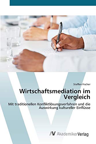 Wirtschaftsmediation im Vergleich: Mit traditionellen Konfliktlösungsverfahren und die Auswirkung kultureller Einflüsse