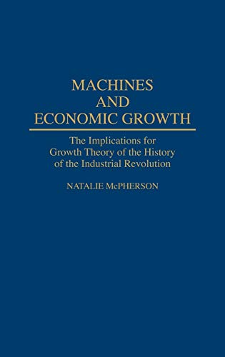 Machines and Economic Growth: The Implications for Growth Theory of the History of the Industrial Revolution (Contributions in Economics & Economic History)