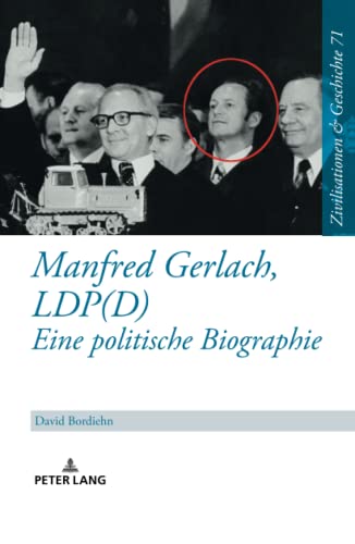 Manfred Gerlach, LDP(D) – Eine politische Biographie: Dissertationsschrift (Zivilisationen und Geschichte / Civilizations and History / Civilisations et Histoire, Band 71)