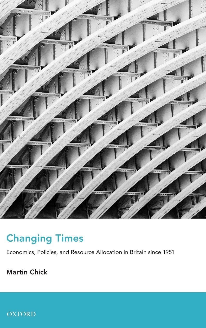 Changing Times: Economics, Policies, and Resource Allocation in Britain Since 1951 (An Economic and Social History of Britain)
