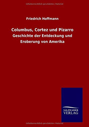 Columbus, Cortez und Pizarro: Geschichte der Entdeckung und Eroberung von Amerika