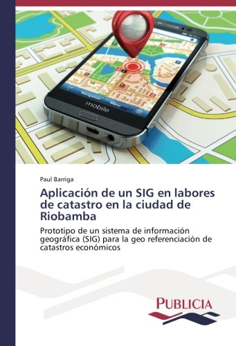 Aplicación de un SIG en labores de catastro en la ciudad de Riobamba: Prototipo de un sistema de información geográfica (SIG) para la geo referenciación de catastros económicos