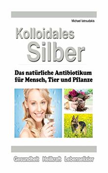 Kolloidales Silber: Das natürliche Antibiotikum für Mensch, Tier und Pflanze [WISSEN KOMPAKT]