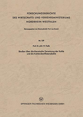 Studien über die thermische Zersetzung der Kohle und die Kohlendestillatprodukte (Forschungsberichte des Wirtschafts- und Verkehrsministeriums ... Nordrhein-Westfalen, 139, Band 139)