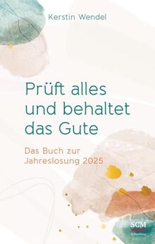 Prüft alles und behaltet das Gute: Das Buch zur Jahreslosung 2025