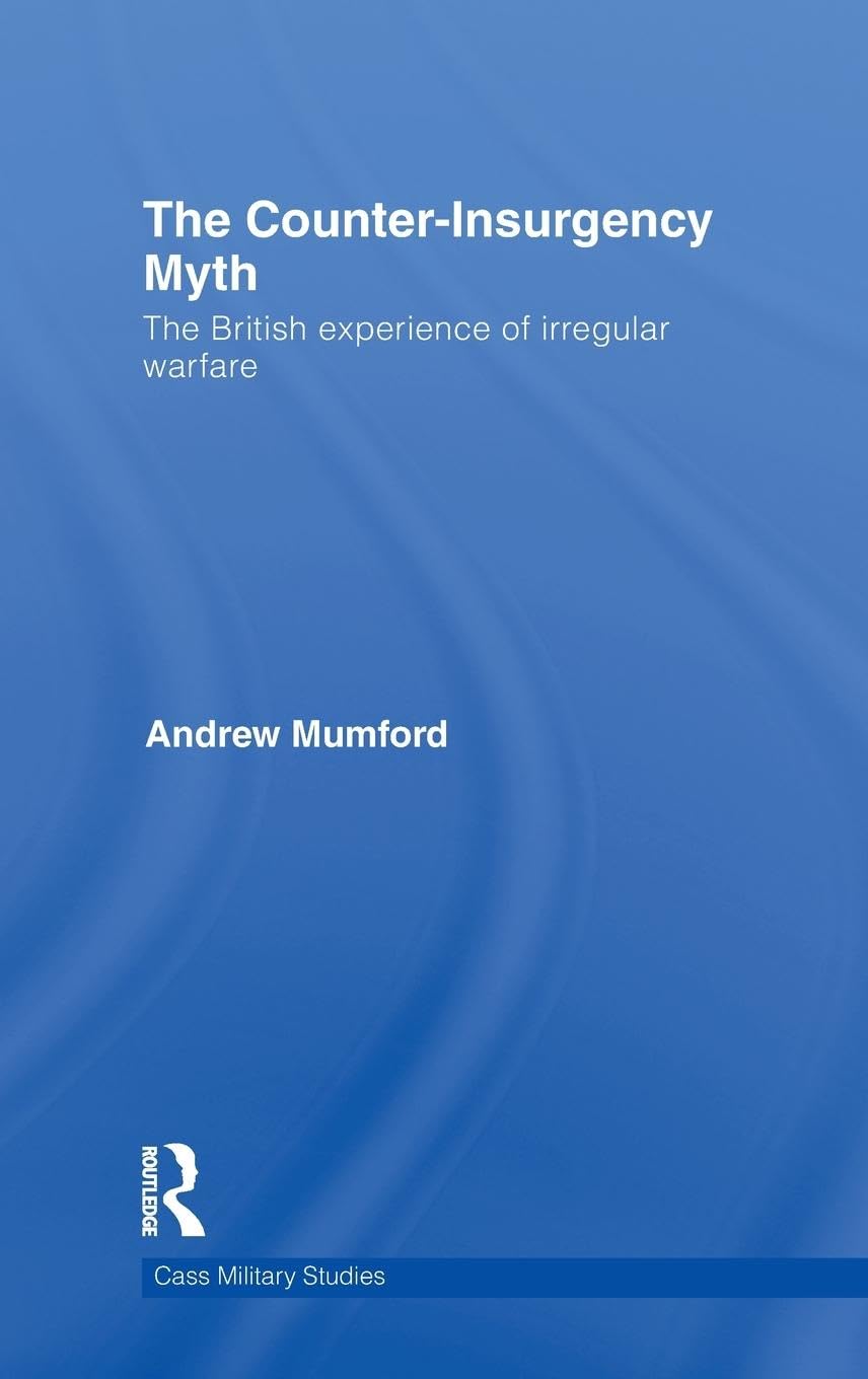 The Counter-Insurgency Myth: The British Experience of Irregular Warfare (Cass Military Studies, Band 45)