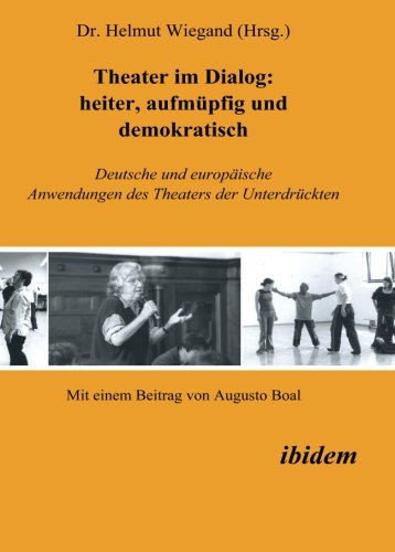 Theater im Dialog: heiter, aufmüpfig und demokratisch: Deutsche und europäische Anwendungen des Theaters der Unterdrückten