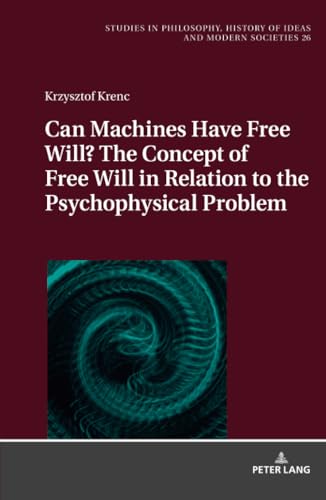 Can Machines Have Free Will? The Concept of Free Will in Relation to the Psychophysical Problem (Studies in Philosophy, History of Ideas and Modern Societies, Band 26)