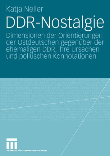 DDR-Nostalgie: Dimensionen der Orientierungen der Ostdeutschen Gegenüber der Ehemaligen DDR, Ihre Ursachen und Politischen Konnotationen (German Edition)