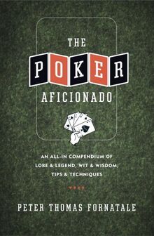 The Poker Aficionado: An All-In Compendium of Lore & Legend, Wit & Wisdom, Tips & Techniques