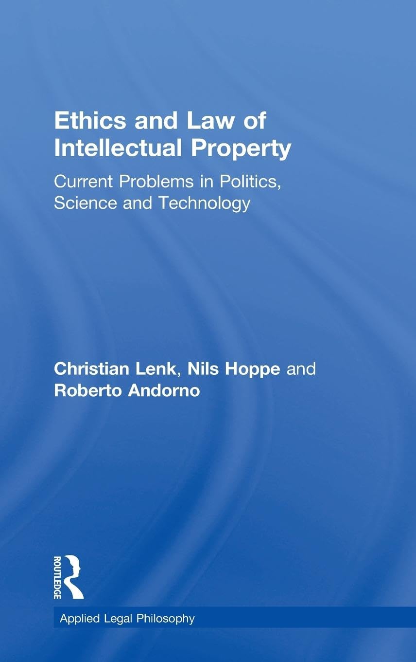 Ethics and Law of Intellectual Property: Current Problems in Politics, Science and Technology (Applied Legal Philosophy)