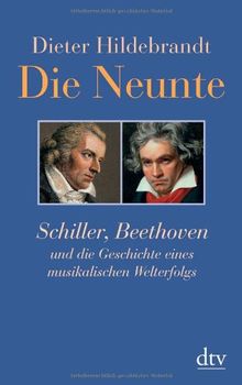 Die Neunte: Schiller, Beethoven und die Geschichte eines musikalischen Welterfolgs