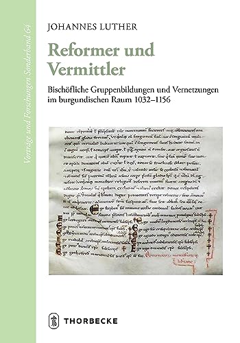 Reformer und Vermittler: Bischöfliche Gruppenbildungen und Vernetzungen im burgundischen Raum 1032-1156 (Vorträge und Forschungen - Sonderbände)