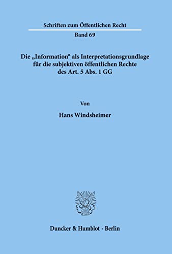 Die Information als Interpretationsgrundlage für die subjektiven öffentlichen Rechte des Art. 5 Abs. 1 GG. (Schriften Zum Offentlichen Recht, 69)