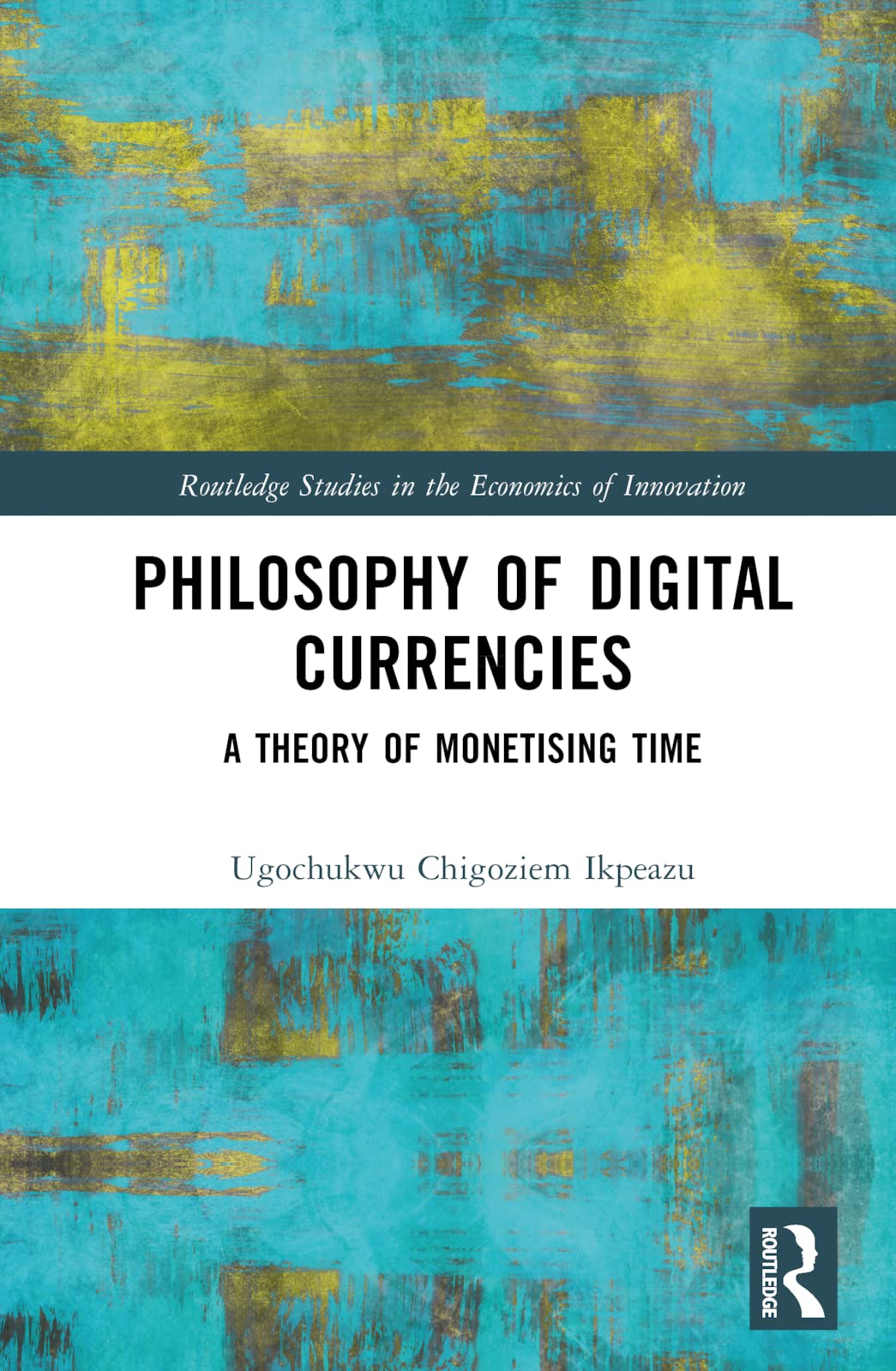 Philosophy of Digital Currencies: A Theory of Monetizing Time (Routledge Studies in the Economics of Innovation)