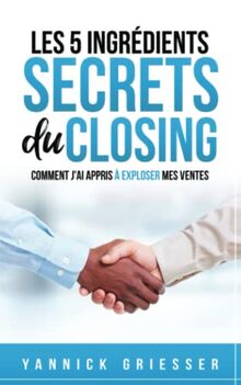 Les 5 ingrédients secrets du Closing: comment j’ai appris à exploser mes ventes