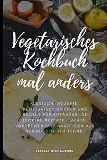 Vegetarisches Kochbuch mal anders: Russische Rezepte. Vegetarisch Kochen und Backen für Anfänger: 38 leckere Rezepte. Salate, Vorspeisen und Nachtische aus der Russischen Küche.