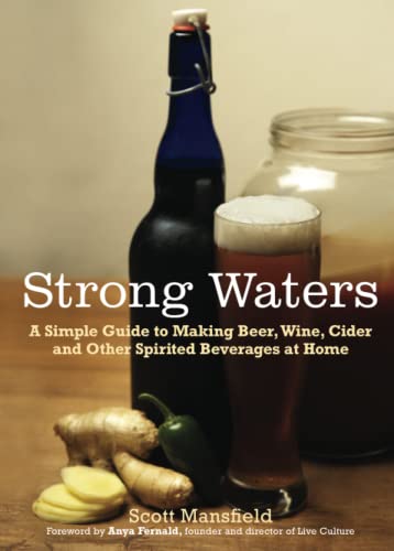 Strong Waters: A Simple Guide to Making Beer, Wine, Cider and Other Spirited Beverages at Home