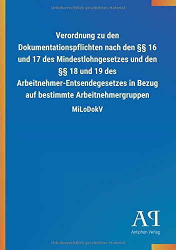 Verordnung zu den Dokumentationspflichten nach den §§ 16 und 17 des Mindestlohngesetzes und den §§ 18 und 19 des Arbeitnehmer-Entsendegesetzes in Bezug auf bestimmte Arbeitnehmergruppen: MiLoDokV
