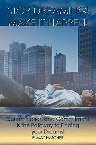 Stop Dreaming! Make It Happen!: Determination and Commitment is the Pathway to Finding your Dreams