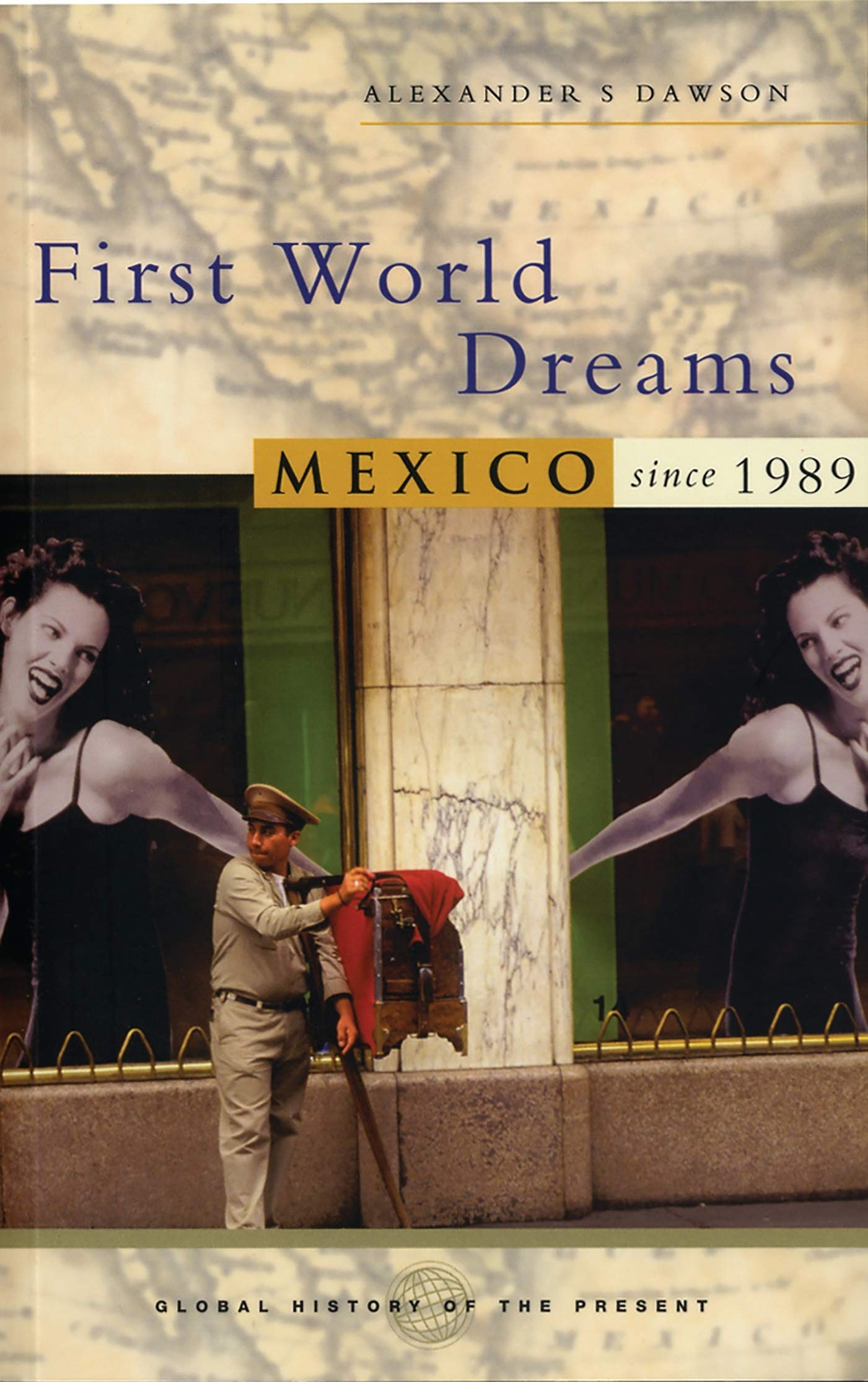 First World Dreams: Mexico Since 1989 (Global History of the Present)