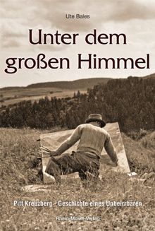 Unter dem großen Himmel: Pitt Kreuzberg - Geschichte eines Unbeirrbaren