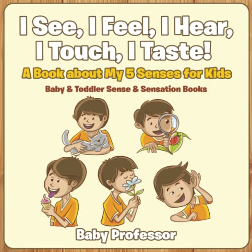 Baby Professor I See, I Feel, I Hear, I Touch, I Taste! A Book About My 5 Senses For Kids - Baby & Toddler Sense & Sensation Books