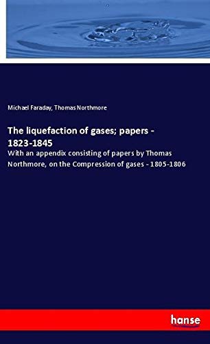 The liquefaction of gases; papers - 1823-1845: With an appendix consisting of papers by Thomas Northmore, on the Compression of gases - 1805-1806