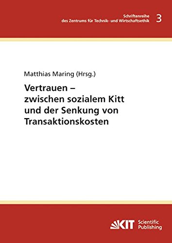 Vertrauen - zwischen sozialem Kitt und der Senkung von Transaktionskosten (Schriftenreihe des Zentrums für Technik- und Wirtschaftsethik am Karlsruher ... an der Universität Karlsruhe (TH))