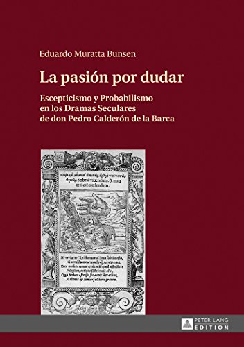 La pasión por dudar: Escepticismo y Probabilismo en los Dramas Seculares de don Pedro Calderón de la Barca