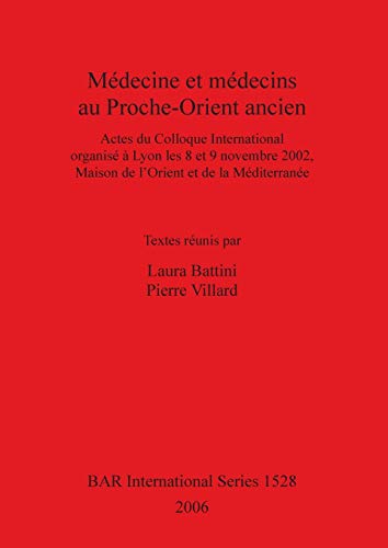 Médecine et médecins au Proche-Orient ancien: Actes du Colloque International organisé à Lyon les 8 et 9 novembre 2002, Maison de l'Orient et de la ... (British Archaeological Reports, Band 1528)