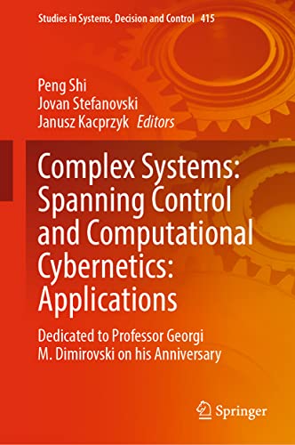 Complex Systems: Spanning Control and Computational Cybernetics: Applications: Dedicated to Professor Georgi M. Dimirovski on his Anniversary (Studies in Systems, Decision and Control, 415, Band 415)