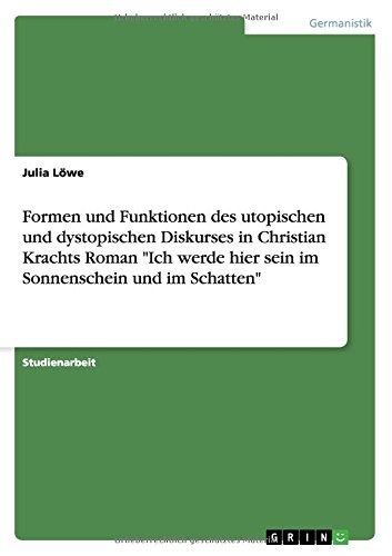 Formen und Funktionen des utopischen und dystopischen Diskurses in Christian Krachts Roman Ich werde hier sein im Sonnenschein und im Schatten