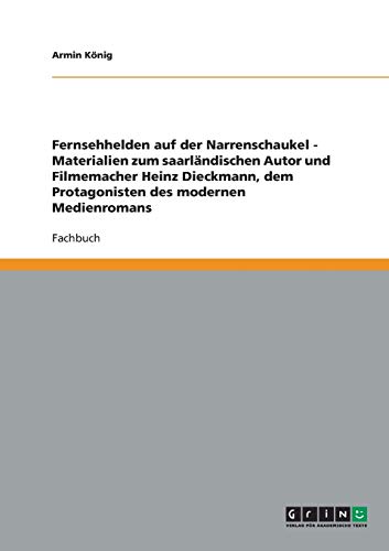 Fernsehhelden auf der Narrenschaukel - Materialien zum saarländischen Autor und Filmemacher Heinz Dieckmann, dem Protagonisten des modernen Medienromans