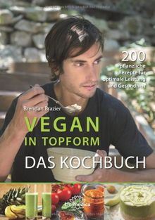 Vegan in Topform - Das Kochbuch: 200 pflanzliche Rezepte für optimale Leistung und Gesundheit