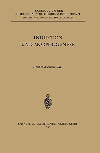 Induktion und Morphogenese: Colloquium am 3.-5. Mai 1962 (Colloquium der Gesellschaft für Biologische Chemie in Mosbach Baden) (German Edition) ... Chemie in Mosbach Baden, 13, Band 13)